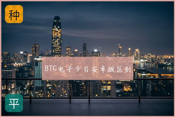 BTG电子今日安卓版区别