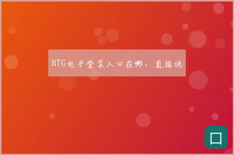 BTG电子登录入口在哪,直接说