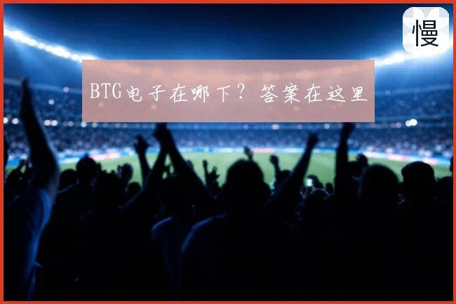 BTG电子在哪下?答案在这里
